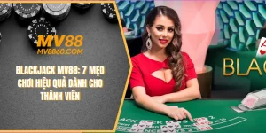 Blackjack MV88: Mẹo Chơi Hiệu Quả Dành Cho Thành Viên